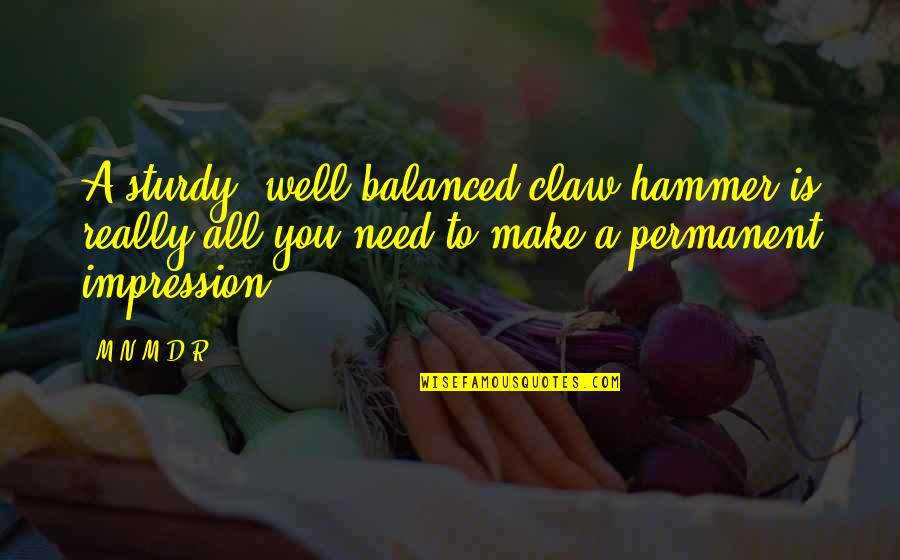 Well Balanced Quotes By M.N.M-D.R: A sturdy, well-balanced claw hammer is really all