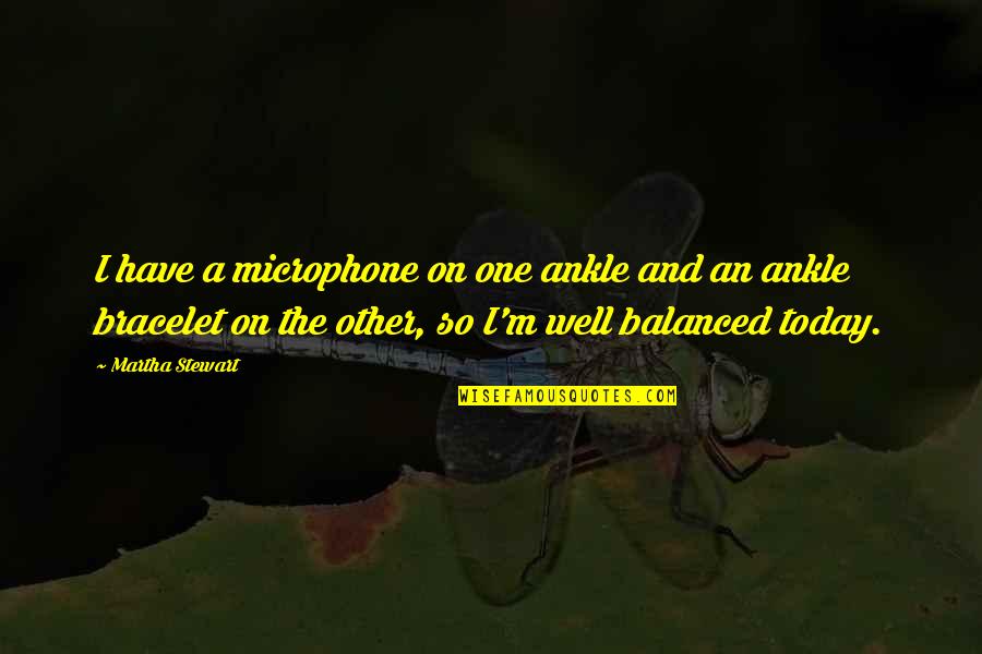Well Balanced Quotes By Martha Stewart: I have a microphone on one ankle and