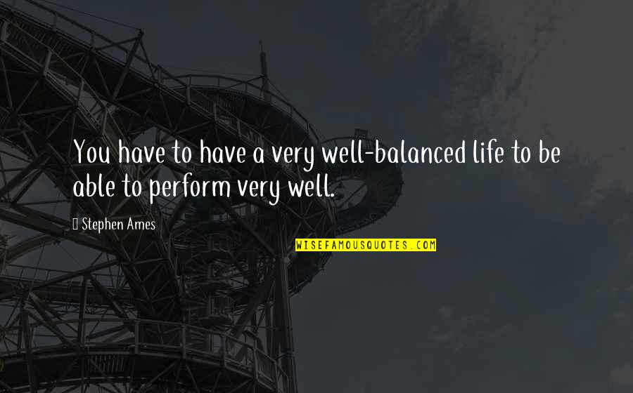 Well Balanced Quotes By Stephen Ames: You have to have a very well-balanced life