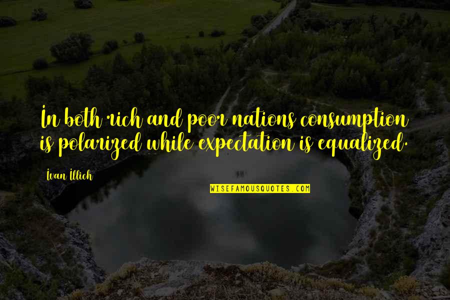 Well Begun Half Done Quotes By Ivan Illich: In both rich and poor nations consumption is Well Begun Half Done Quotes By Ivan Illich: In both rich and poor nations consumption is