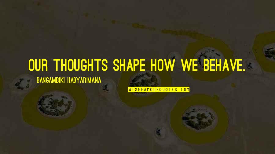 Well Behave Quotes By Bangambiki Habyarimana: Our thoughts shape how we behave. Well Behave Quotes By Bangambiki Habyarimana: Our thoughts shape how we behave.