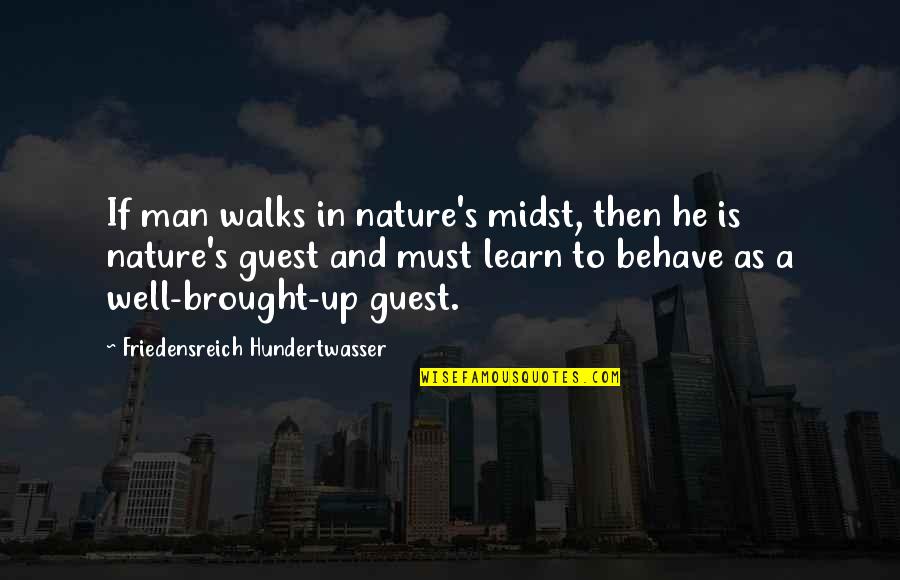 Well Behave Quotes By Friedensreich Hundertwasser: If man walks in nature's midst, then he