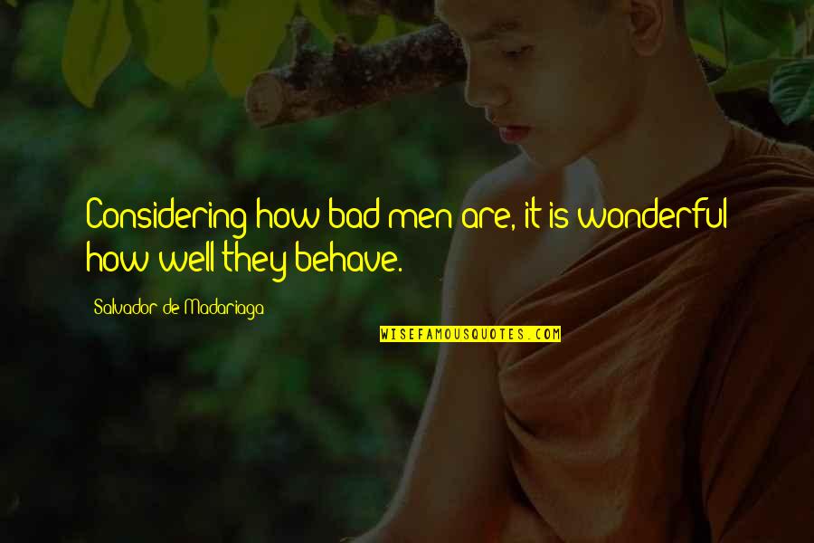 Well Behave Quotes By Salvador De Madariaga: Considering how bad men are, it is wonderful