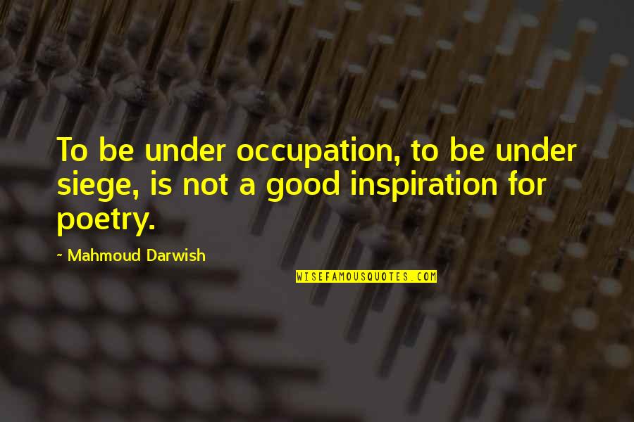 Well Behaved Dogs Quotes By Mahmoud Darwish: To be under occupation, to be under siege,