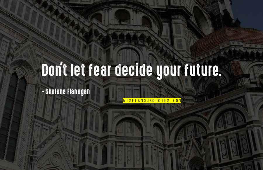 Well Behaved Dogs Quotes By Shalane Flanagan: Don't let fear decide your future. Well Behaved Dogs Quotes By Shalane Flanagan: Don't let fear decide your future.