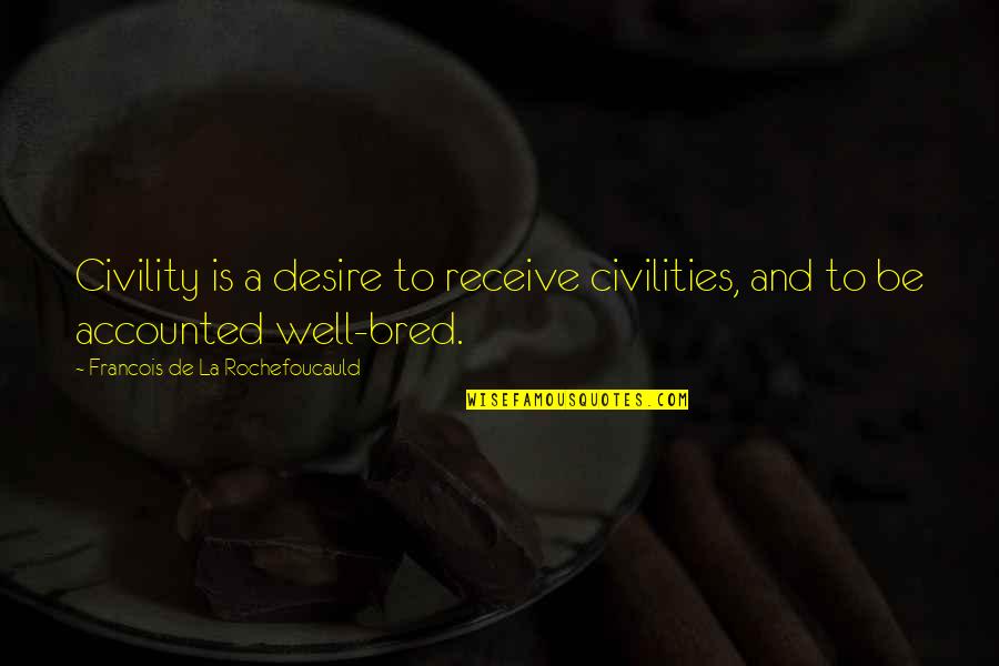 Well Bred Quotes By Francois De La Rochefoucauld: Civility is a desire to receive civilities, and