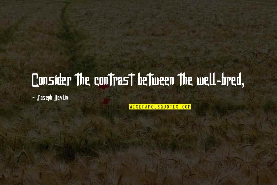 Well Bred Quotes By Joseph Devlin: Consider the contrast between the well-bred,