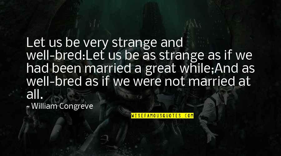 Well Bred Quotes By William Congreve: Let us be very strange and well-bred:Let us