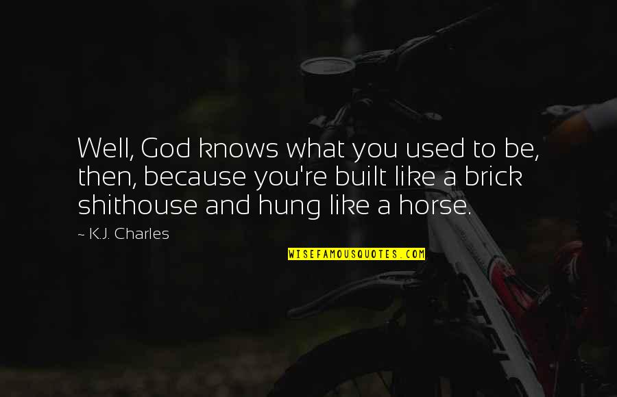 Well Built Quotes By K.J. Charles: Well, God knows what you used to be, Well Built Quotes By K.J. Charles: Well, God knows what you used to be,