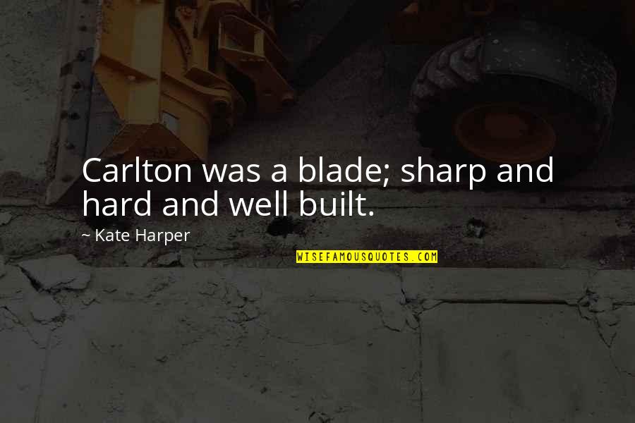 Well Built Quotes By Kate Harper: Carlton was a blade; sharp and hard and Well Built Quotes By Kate Harper: Carlton was a blade; sharp and hard and