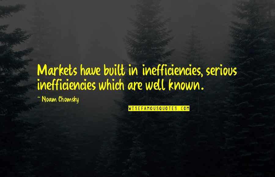 Well Built Quotes By Noam Chomsky: Markets have built in inefficiencies, serious inefficiencies which