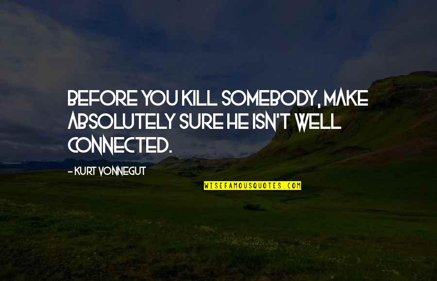 Well Connected Quotes By Kurt Vonnegut: Before you kill somebody, make absolutely sure he