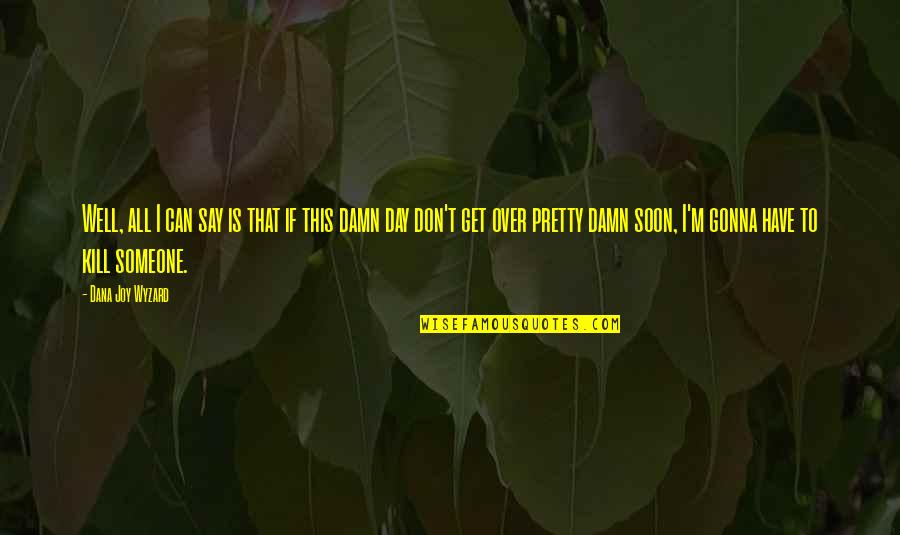 Well Damn Quotes By Dana Joy Wyzard: Well, all I can say is that if Well Damn Quotes By Dana Joy Wyzard: Well, all I can say is that if