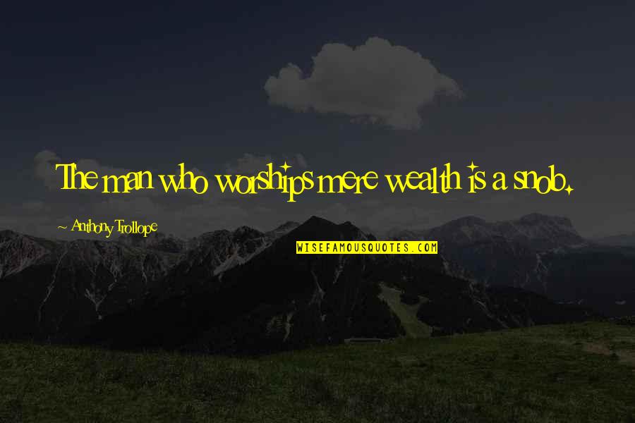 Well Dance And Sing Quotes By Anthony Trollope: The man who worships mere wealth is a Well Dance And Sing Quotes By Anthony Trollope: The man who worships mere wealth is a