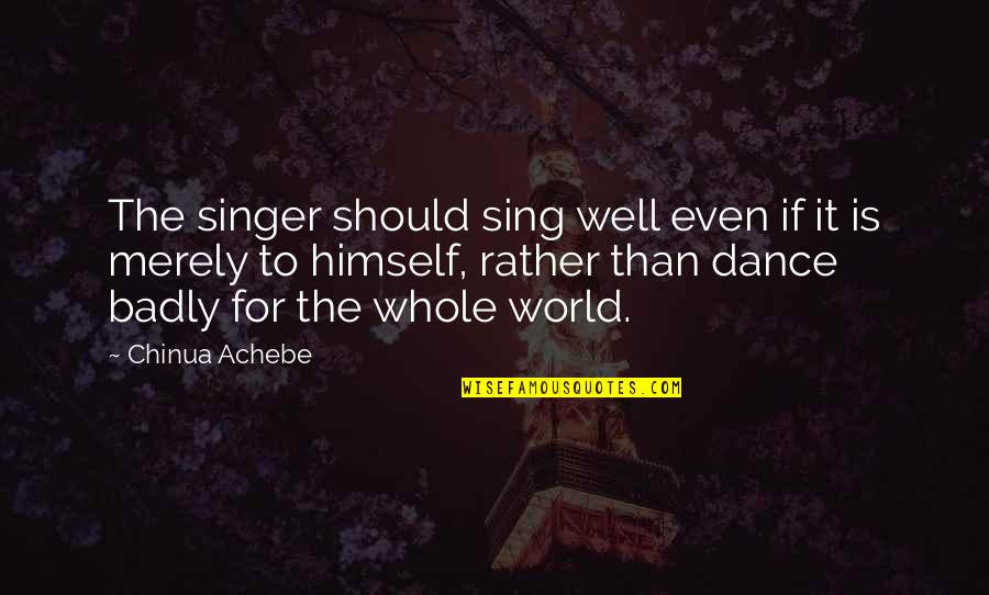 Well Dance And Sing Quotes By Chinua Achebe: The singer should sing well even if it Well Dance And Sing Quotes By Chinua Achebe: The singer should sing well even if it