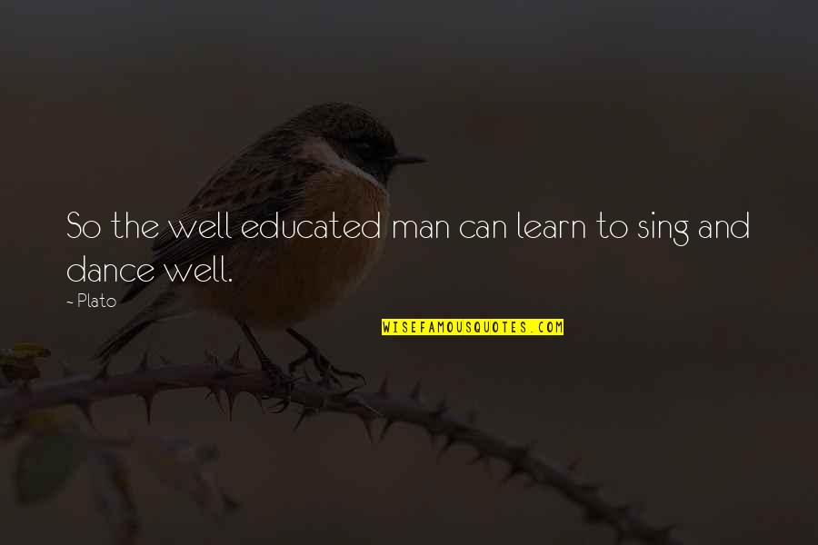Well Dance And Sing Quotes By Plato: So the well educated man can learn to