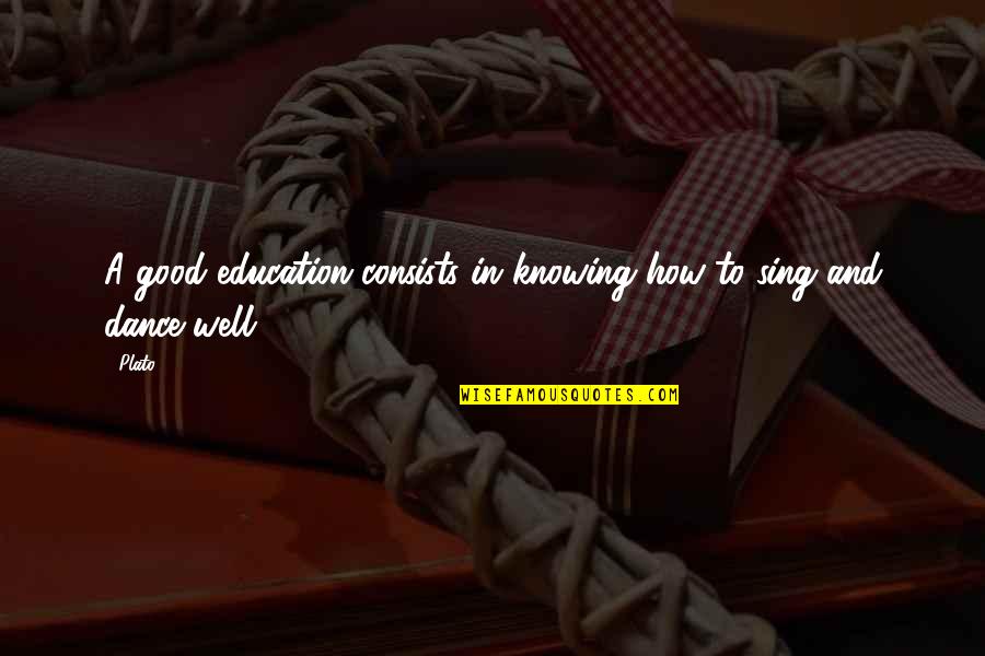 Well Dance And Sing Quotes By Plato: A good education consists in knowing how to