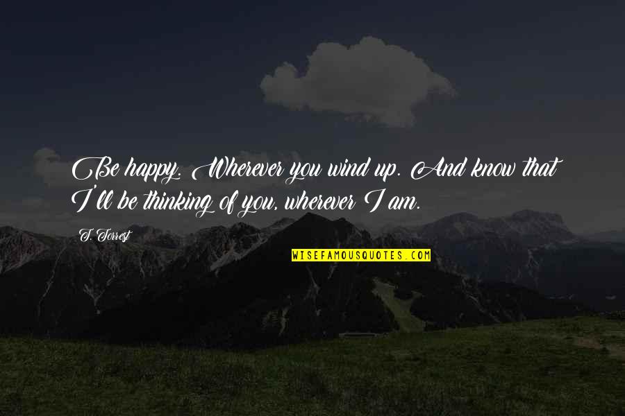 Well Dance And Sing Quotes By T. Torrest: Be happy. Wherever you wind up. And know
