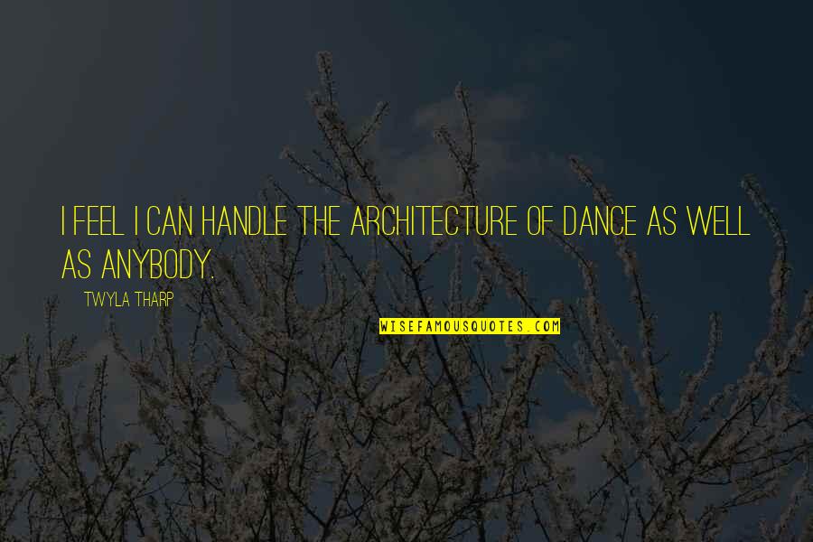 Well Dance Quotes By Twyla Tharp: I feel I can handle the architecture of