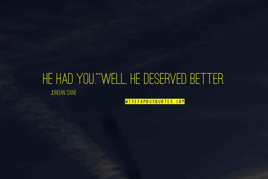 Well Deserved Quotes By Jordan Dane: He had you.""Well, he deserved better. Well Deserved Quotes By Jordan Dane: He had you.""Well, he deserved better.