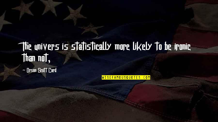 Well Deserved Quotes By Orson Scott Card: The univers is statistically more likely to be Well Deserved Quotes By Orson Scott Card: The univers is statistically more likely to be