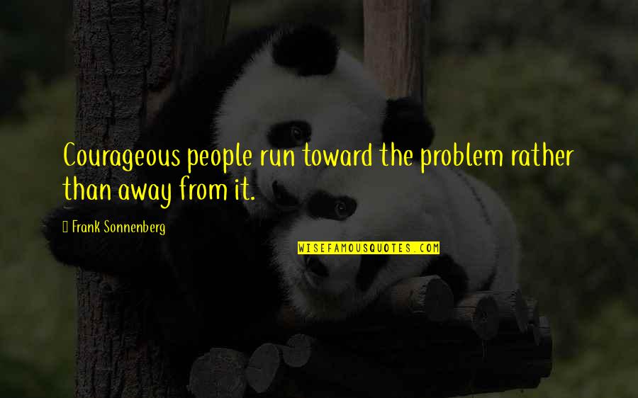 Well Deserved Success Quotes By Frank Sonnenberg: Courageous people run toward the problem rather than