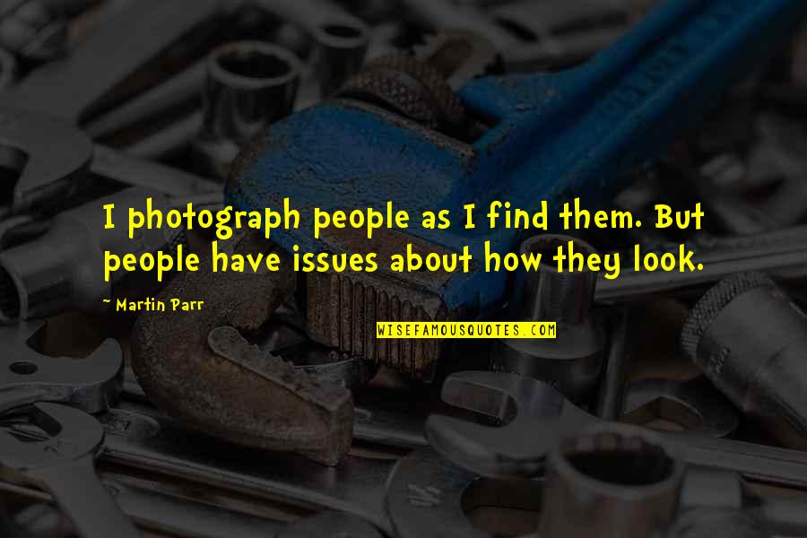 Well Done Steak Quotes By Martin Parr: I photograph people as I find them. But