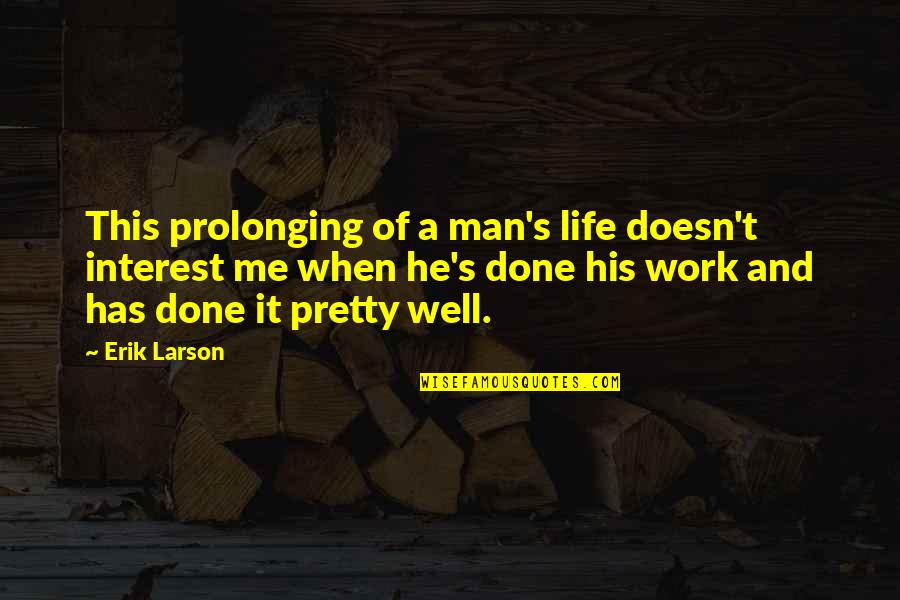 Well Done Work Quotes By Erik Larson: This prolonging of a man's life doesn't interest