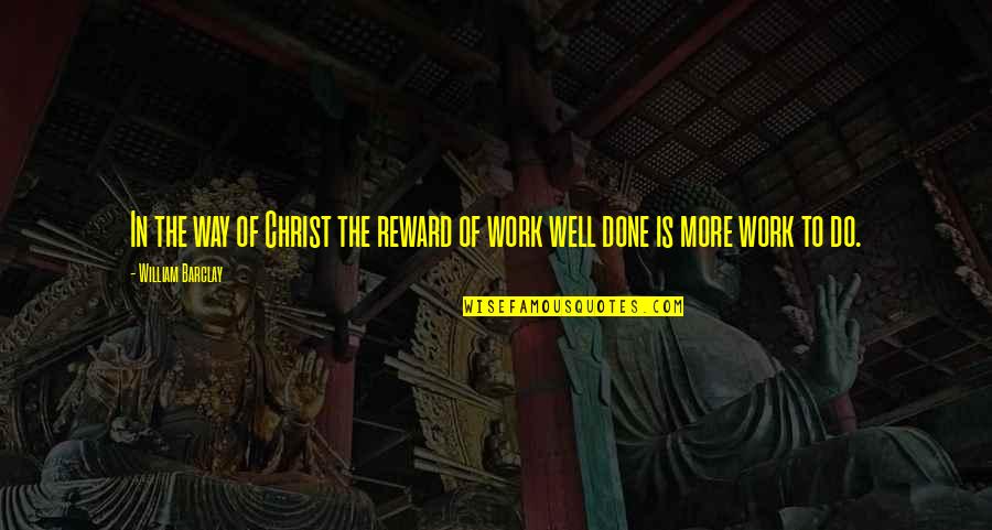 Well Done Work Quotes By William Barclay: In the way of Christ the reward of