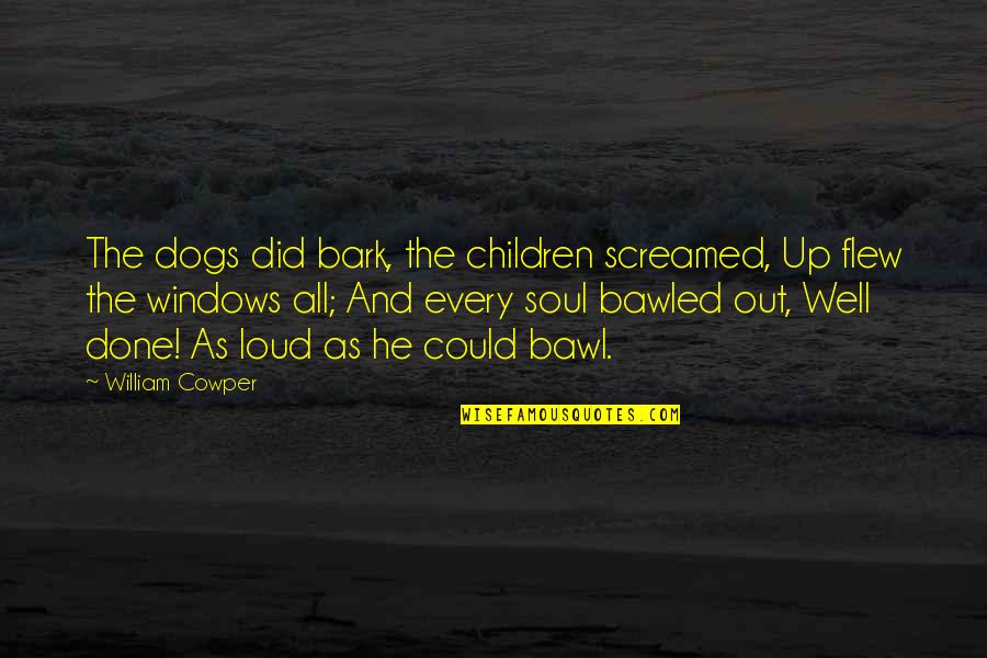 Well Done You Did It Quotes By William Cowper: The dogs did bark, the children screamed, Up