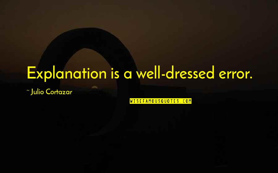 Well Dressed Quotes By Julio Cortazar: Explanation is a well-dressed error. Well Dressed Quotes By Julio Cortazar: Explanation is a well-dressed error.