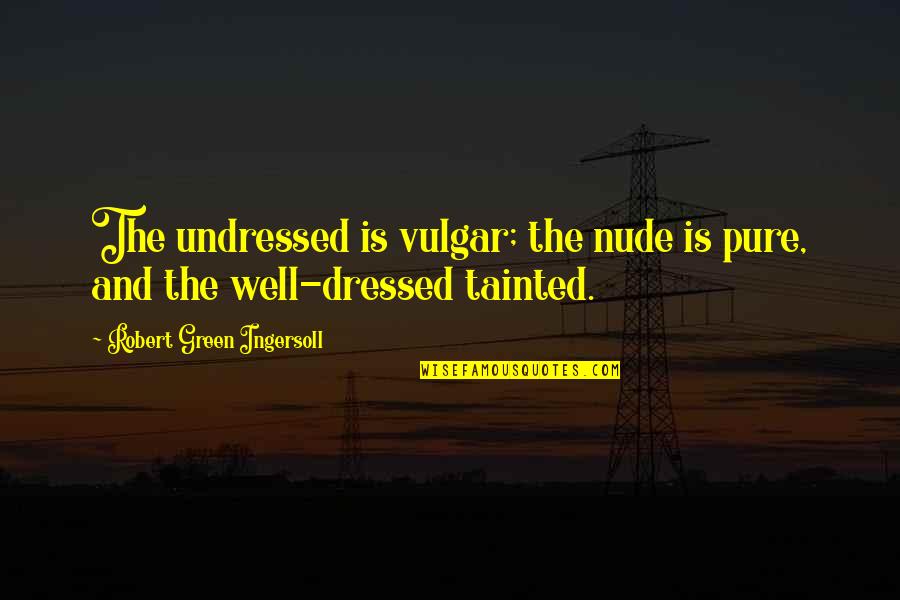 Well Dressed Quotes By Robert Green Ingersoll: The undressed is vulgar; the nude is pure, Well Dressed Quotes By Robert Green Ingersoll: The undressed is vulgar; the nude is pure,