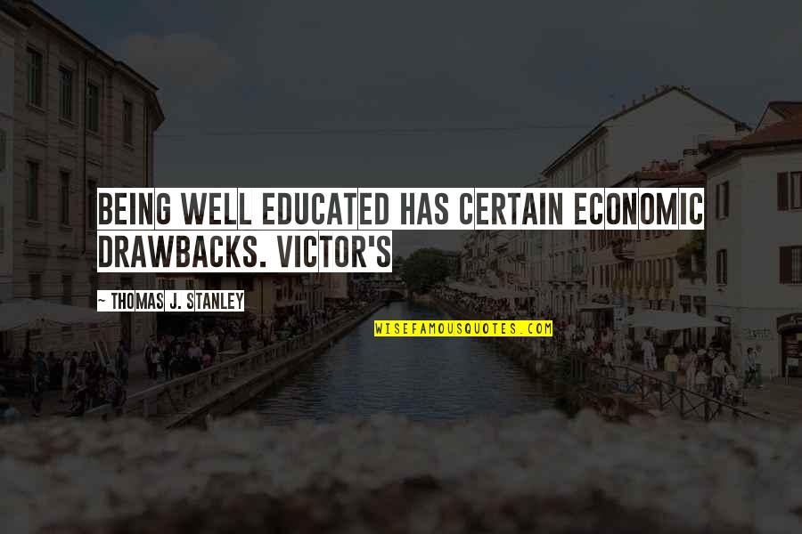 Well Educated Quotes By Thomas J. Stanley: being well educated has certain economic drawbacks. Victor's Well Educated Quotes By Thomas J. Stanley: being well educated has certain economic drawbacks. Victor's