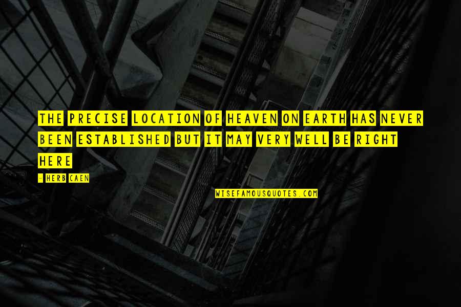Well Established Quotes By Herb Caen: The precise location of heaven on earth has Well Established Quotes By Herb Caen: The precise location of heaven on earth has