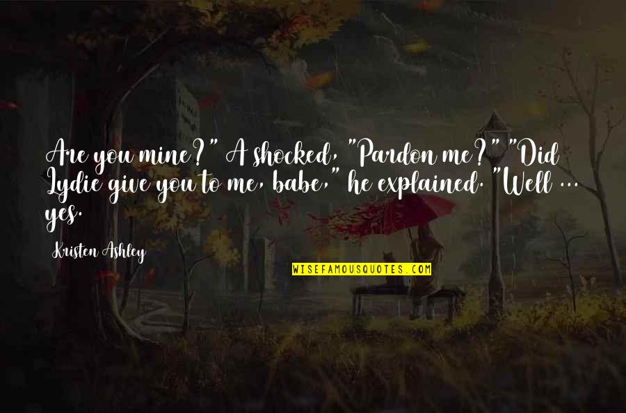 Well Explained Quotes By Kristen Ashley: Are you mine?" A shocked, "Pardon me?" "Did