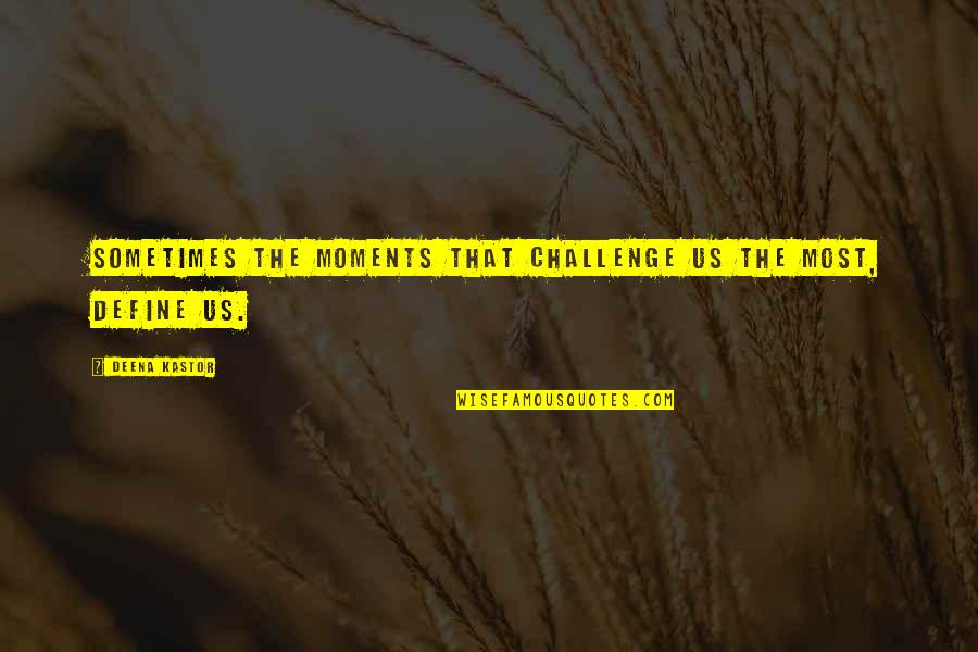 Well Informed Futility Quotes By Deena Kastor: Sometimes the moments that challenge us the most,