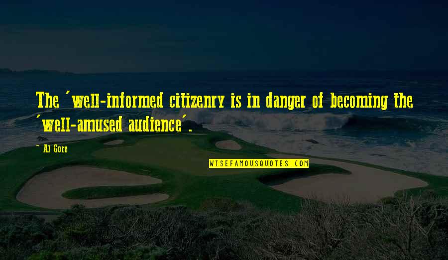 Well Informed Quotes By Al Gore: The 'well-informed citizenry is in danger of becoming