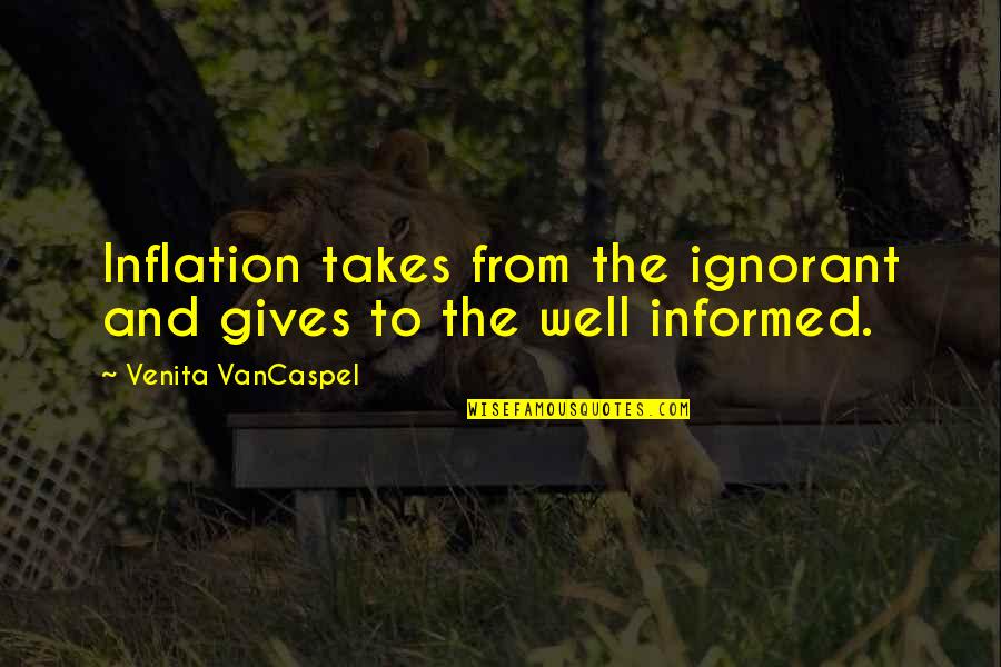 Well Informed Quotes By Venita VanCaspel: Inflation takes from the ignorant and gives to