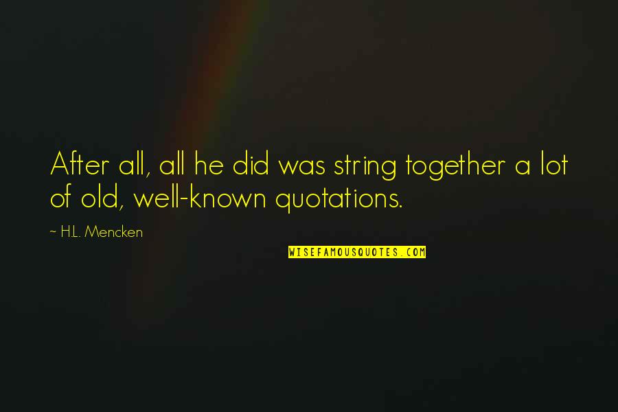 Well Known Literature Quotes By H.L. Mencken: After all, all he did was string together