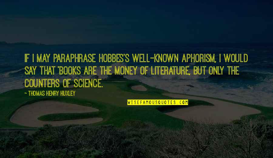 Well Known Literature Quotes By Thomas Henry Huxley: If I may paraphrase Hobbes's well-known aphorism, I