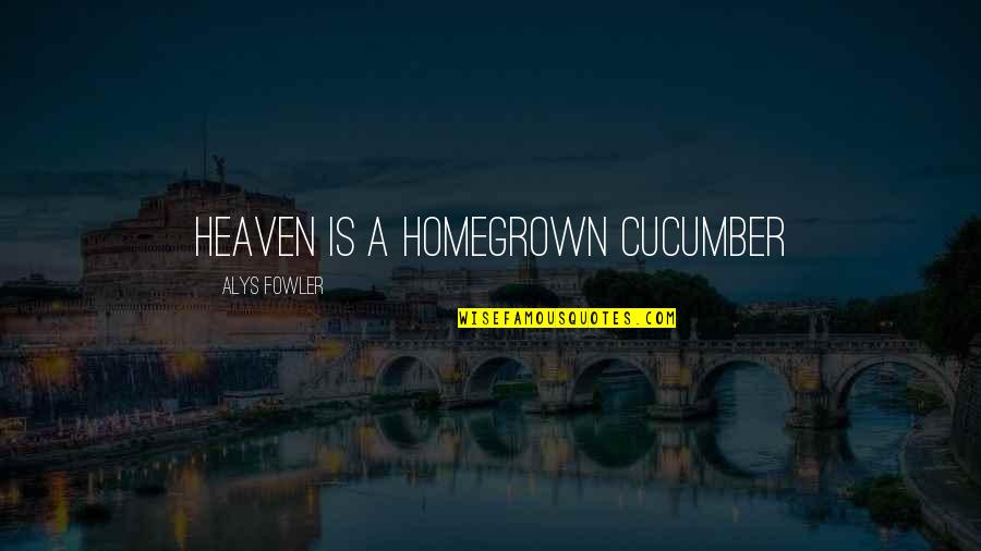 Well Known Recent Movie Quotes By Alys Fowler: Heaven is a homegrown cucumber