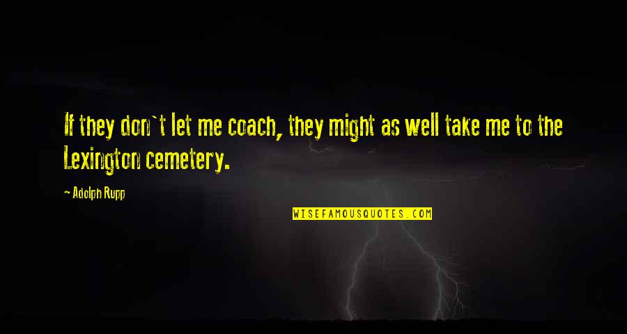 Well Let Quotes By Adolph Rupp: If they don't let me coach, they might