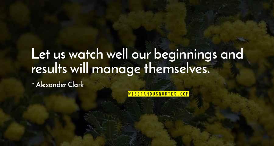 Well Let Quotes By Alexander Clark: Let us watch well our beginnings and results Well Let Quotes By Alexander Clark: Let us watch well our beginnings and results