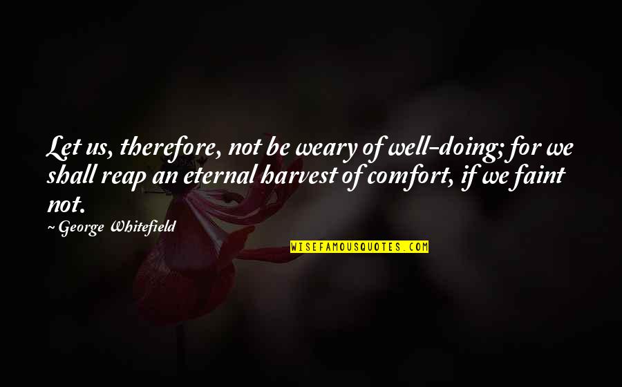 Well Let Quotes By George Whitefield: Let us, therefore, not be weary of well-doing; Well Let Quotes By George Whitefield: Let us, therefore, not be weary of well-doing;