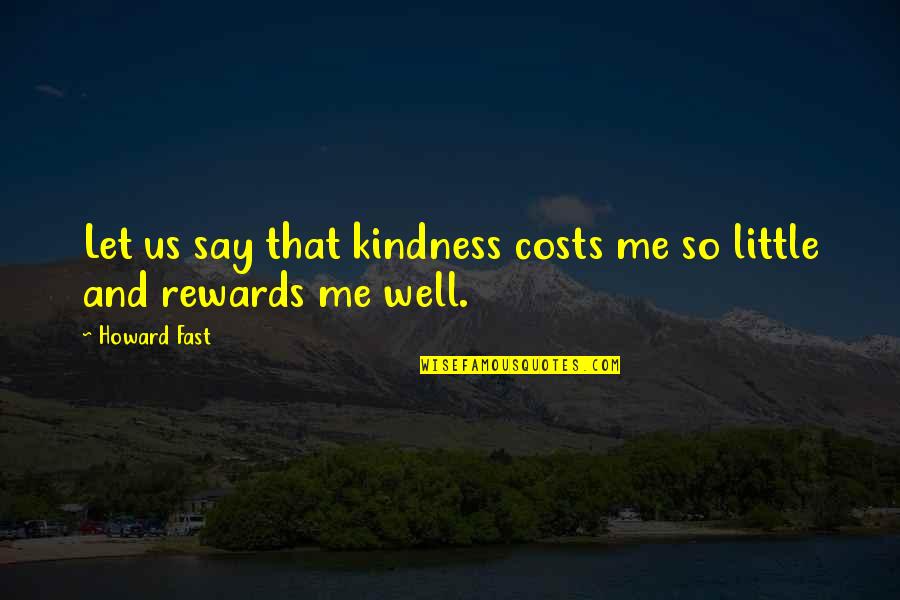 Well Let Quotes By Howard Fast: Let us say that kindness costs me so