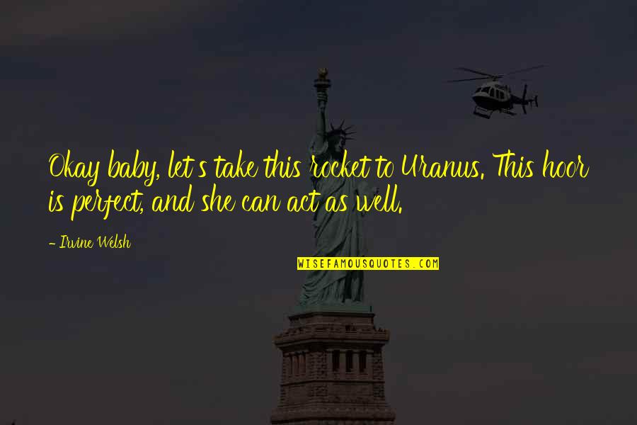 Well Let Quotes By Irvine Welsh: Okay baby, let's take this rocket to Uranus. Well Let Quotes By Irvine Welsh: Okay baby, let's take this rocket to Uranus.