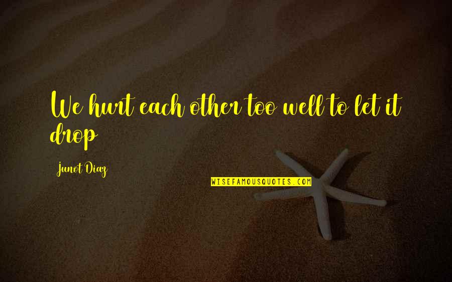 Well Let Quotes By Junot Diaz: We hurt each other too well to let Well Let Quotes By Junot Diaz: We hurt each other too well to let