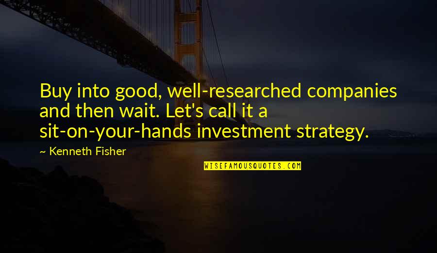 Well Let Quotes By Kenneth Fisher: Buy into good, well-researched companies and then wait. Well Let Quotes By Kenneth Fisher: Buy into good, well-researched companies and then wait.