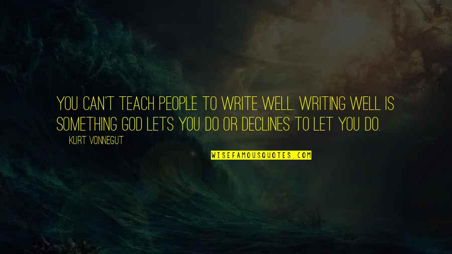 Well Let Quotes By Kurt Vonnegut: You can't teach people to write well. Writing Well Let Quotes By Kurt Vonnegut: You can't teach people to write well. Writing