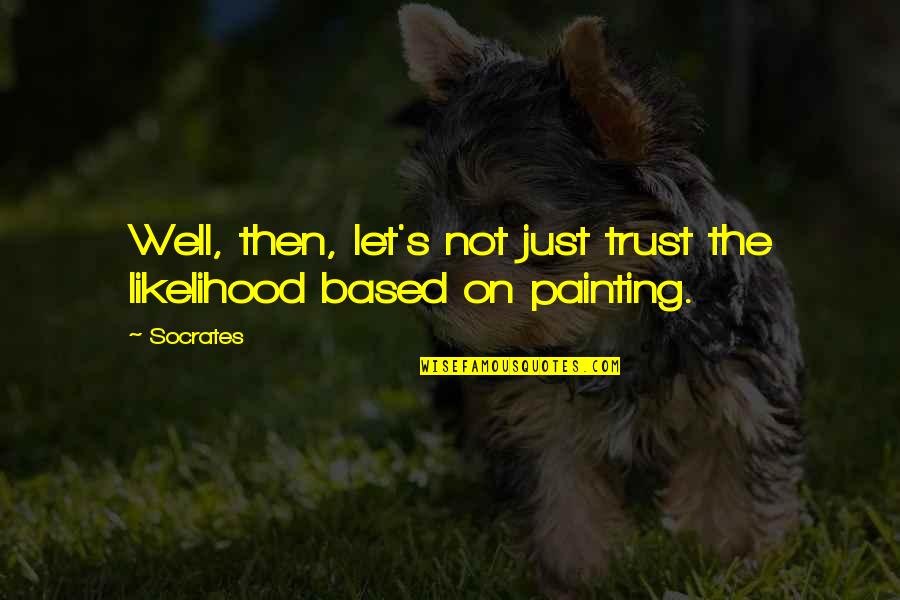 Well Let Quotes By Socrates: Well, then, let's not just trust the likelihood